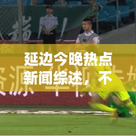延邊今晚熱點(diǎn)新聞綜述，不容錯(cuò)過(guò)的頭條資訊