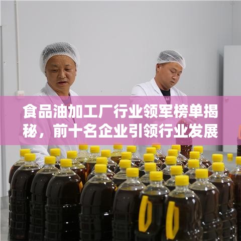 食品油加工廠行業(yè)領(lǐng)軍榜單揭秘，前十名企業(yè)引領(lǐng)行業(yè)發(fā)展潮流