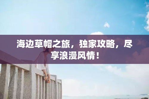 海邊草帽之旅，獨(dú)家攻略，盡享浪漫風(fēng)情！