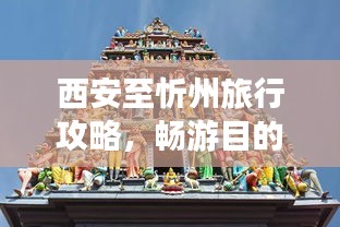 西安至忻州旅行攻略，暢游目的地，體驗獨特風情！