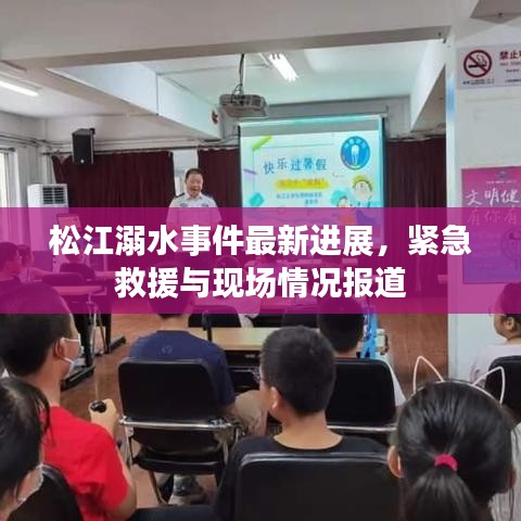松江溺水事件最新進展，緊急救援與現(xiàn)場情況報道