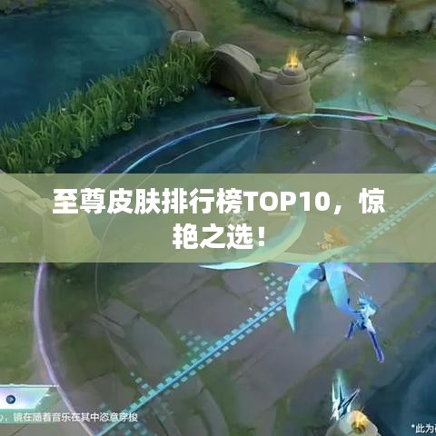 至尊皮膚排行榜TOP10，驚艷之選！