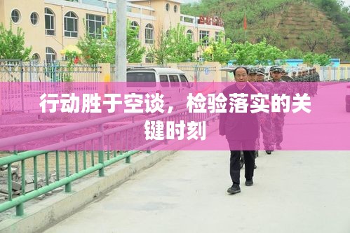 行動(dòng)勝于空談，檢驗(yàn)落實(shí)的關(guān)鍵時(shí)刻