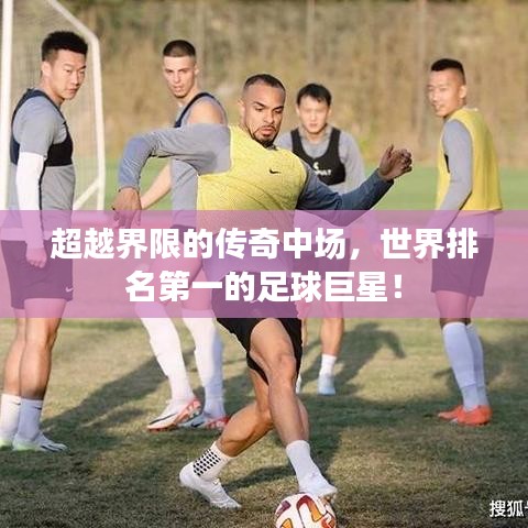 超越界限的傳奇中場，世界排名第一的足球巨星！