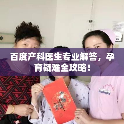 百度產(chǎn)科醫(yī)生專業(yè)解答，孕育疑難全攻略！