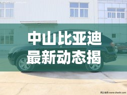 中山比亞迪最新動態(tài)揭秘，今日更新消息匯總