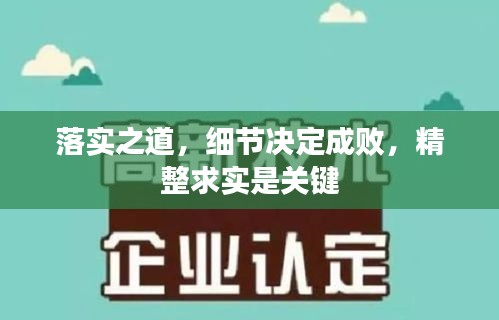 落實之道，細節(jié)決定成敗，精整求實是關鍵