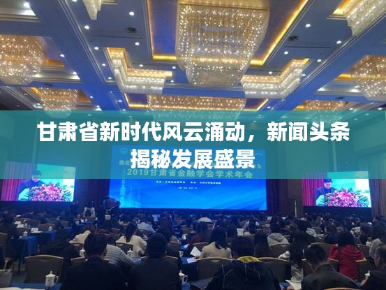甘肅省新時(shí)代風(fēng)云涌動(dòng)，新聞?lì)^條揭秘發(fā)展盛景