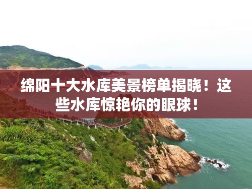 綿陽十大水庫美景榜單揭曉！這些水庫驚艷你的眼球！