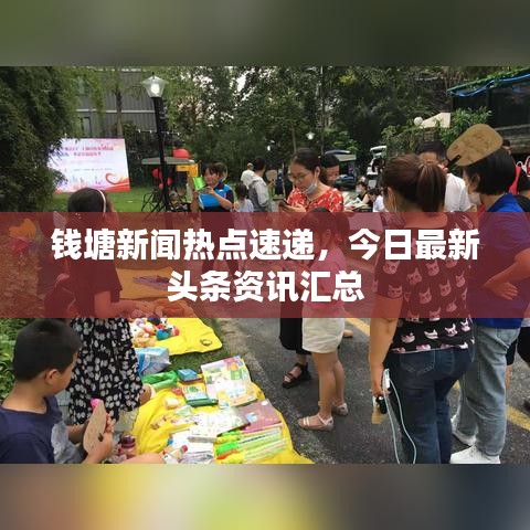 錢塘新聞熱點(diǎn)速遞，今日最新頭條資訊匯總
