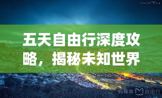 五天自由行深度攻略，揭秘未知世界的精彩之旅