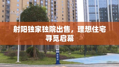 射陽獨家獨院出售，理想住宅尋覓啟幕