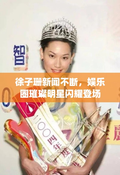 徐子珊新聞不斷，娛樂圈璀璨明星閃耀登場(chǎng)