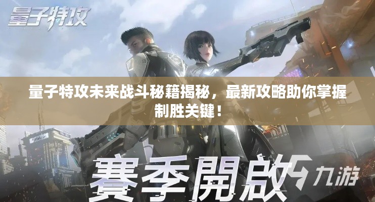量子特攻未來戰(zhàn)斗秘籍揭秘，最新攻略助你掌握制勝關(guān)鍵！