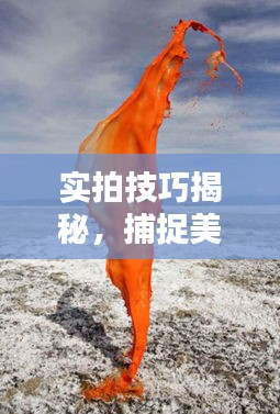 實拍技巧揭秘，捕捉美好瞬間的藝術(shù)瞬間記錄生活之美
