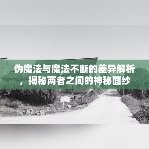 偽魔法與魔法不斷的差異解析，揭秘兩者之間的神秘面紗