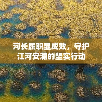 河長(zhǎng)履職顯成效，守護(hù)江河安瀾的堅(jiān)實(shí)行動(dòng)