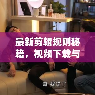 最新剪輯規(guī)則秘籍，視頻下載與技巧一網(wǎng)打盡，輕松創(chuàng)作優(yōu)質(zhì)視頻