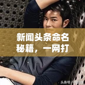 新聞頭條命名秘籍，一網(wǎng)打盡全熱點資訊！