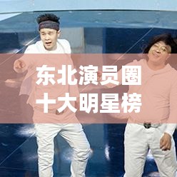 東北演員圈十大明星榜單揭曉！排名前十名全在這！