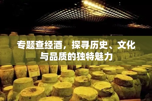 專題查經(jīng)酒，探尋歷史、文化與品質(zhì)的獨特魅力
