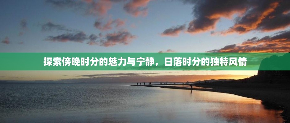 探索傍晚時(shí)分的魅力與寧?kù)o，日落時(shí)分的獨(dú)特風(fēng)情