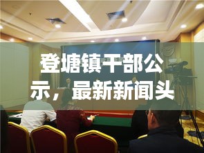 登塘鎮(zhèn)干部公示，最新新聞頭條重磅來襲！