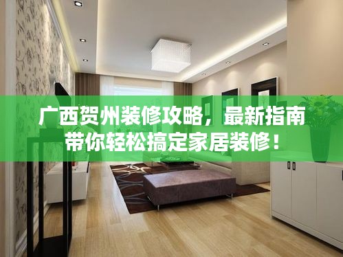 廣西賀州裝修攻略，最新指南帶你輕松搞定家居裝修！