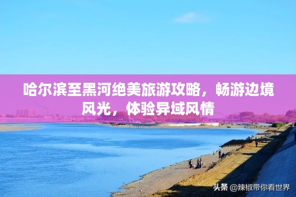 哈爾濱至黑河絕美旅游攻略，暢游邊境風光，體驗異域風情