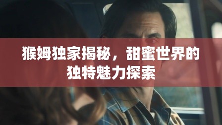 猴姆獨家揭秘，甜蜜世界的獨特魅力探索