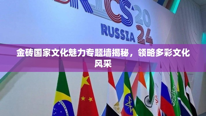 金磚國家文化魅力專題墻揭秘，領(lǐng)略多彩文化風(fēng)采