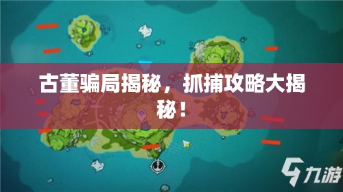 古董騙局揭秘，抓捕攻略大揭秘！