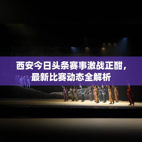 西安今日頭條賽事激戰(zhàn)正酣，最新比賽動態(tài)全解析