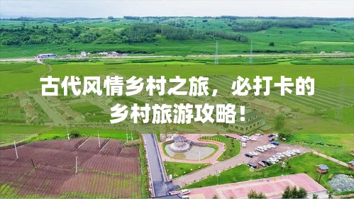 古代風(fēng)情鄉(xiāng)村之旅，必打卡的鄉(xiāng)村旅游攻略！