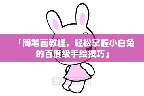 「簡筆畫教程，輕松掌握小白兔的百度級手繪技巧」