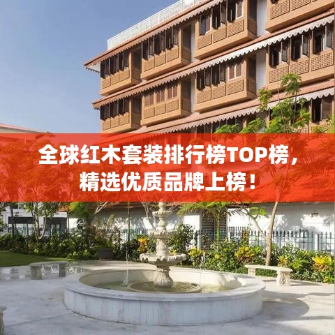 全球紅木套裝排行榜TOP榜，精選優(yōu)質(zhì)品牌上榜！