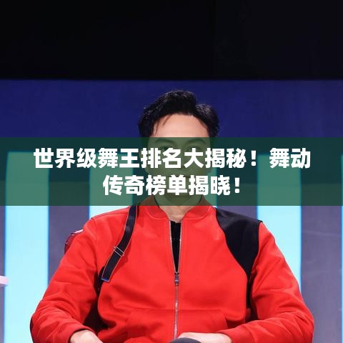 世界級舞王排名大揭秘！舞動傳奇榜單揭曉！