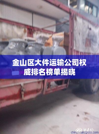 金山區(qū)大件運(yùn)輸公司權(quán)威排名榜單揭曉