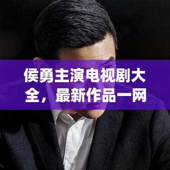 侯勇主演電視劇大全，最新作品一網(wǎng)打盡！