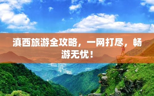滇西旅游全攻略，一網(wǎng)打盡，暢游無憂！