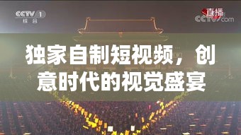 獨家自制短視頻，創(chuàng)意時代的視覺盛宴與新時代表達