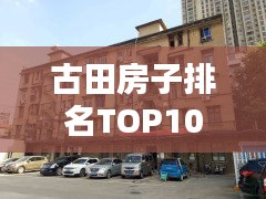 古田房子排名TOP10，探尋最佳置業(yè)選擇，讓你一投即中！