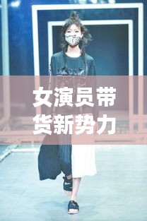 女演員帶貨新勢力，最新服裝榜單，時尚潮流先鋒