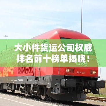 大小件貨運公司權(quán)威排名前十榜單揭曉！
