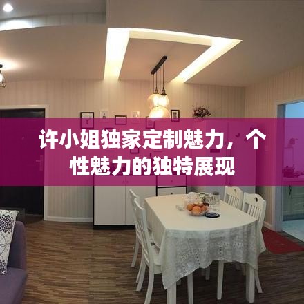許小姐獨(dú)家定制魅力，個(gè)性魅力的獨(dú)特展現(xiàn)