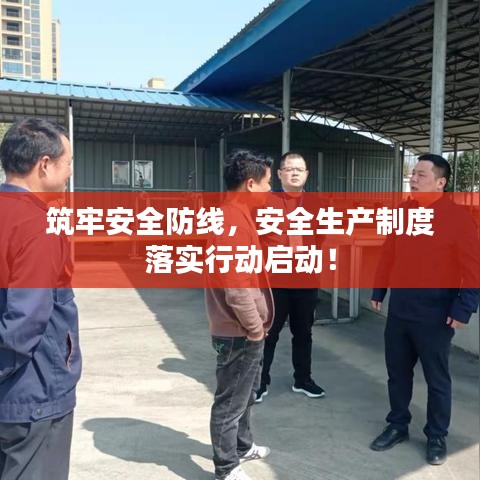 筑牢安全防線，安全生產(chǎn)制度落實(shí)行動(dòng)啟動(dòng)！