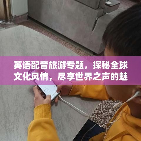 英語(yǔ)配音旅游專(zhuān)題，探秘全球文化風(fēng)情，盡享世界之聲的魅力之旅