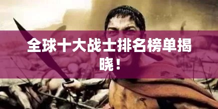 全球十大戰(zhàn)士排名榜單揭曉！