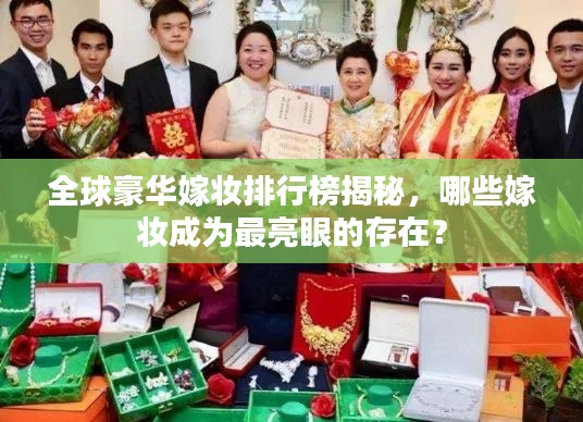 全球豪華嫁妝排行榜揭秘，哪些嫁妝成為最亮眼的存在？
