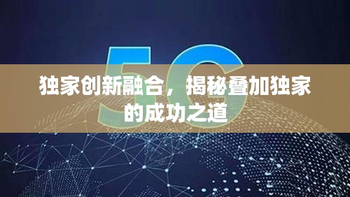 獨家創(chuàng)新融合，揭秘疊加獨家的成功之道